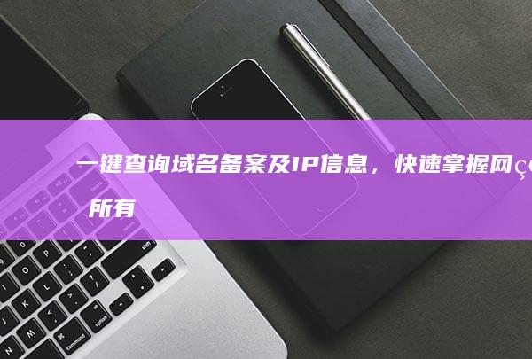 一键查询域名备案及IP信息，快速掌握网站所有权